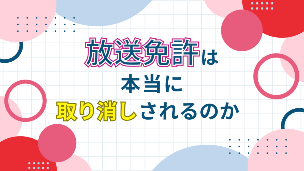 放送免許は本当に取り消しされるのかを解説するアイキャッチ画像